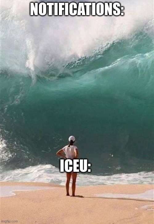 Wave | NOTIFICATIONS: ICEU: | image tagged in wave | made w/ Imgflip meme maker