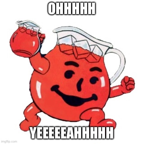 Koolaid | OHHHHH YEEEEEAHHHHH | image tagged in koolaid | made w/ Imgflip meme maker
