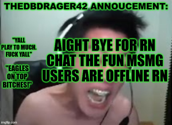 thedbdrager42s annoucement template | AIGHT BYE FOR RN CHAT THE FUN MSMG USERS ARE OFFLINE RN | image tagged in thedbdrager42s annoucement template | made w/ Imgflip meme maker