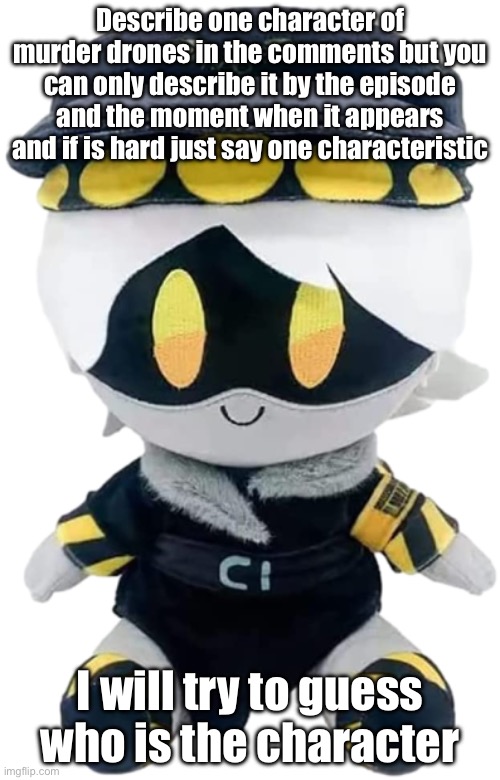 I will try to guess | Describe one character of murder drones in the comments but you can only describe it by the episode and the moment when it appears and if is hard just say one characteristic; I will try to guess who is the character | image tagged in n plushie,murder drones,guess | made w/ Imgflip meme maker