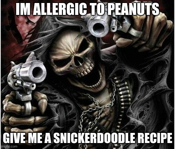 Badass Skeleton | IM ALLERGIC TO PEANUTS GIVE ME A SNICKERDOODLE RECIPE | image tagged in badass skeleton | made w/ Imgflip meme maker