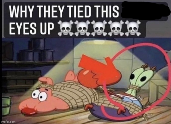 Yea why did they tie his eyes up | made w/ Imgflip meme maker