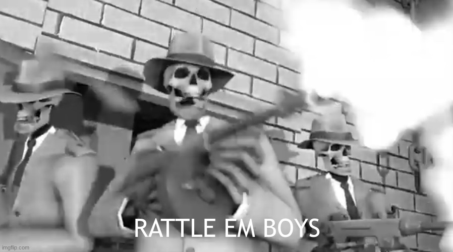 Rattle ‘em boys | RATTLE EM BOYS | image tagged in rattle em boys | made w/ Imgflip meme maker