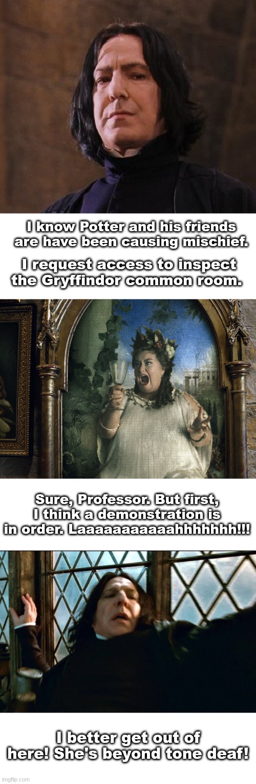 Better luck next time, LOL! (I'm aware of the typo) | I know Potter and his friends are have been causing mischief. I request access to inspect the Gryffindor common room. Sure, Professor. But first, I think a demonstration is in order. Laaaaaaaaaaahhhhhhh!!! I better get out of here! She's beyond tone deaf! | made w/ Imgflip meme maker