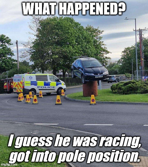 How this happen? | WHAT HAPPENED? I guess he was racing, got into pole position. | image tagged in racing,car memes,funny car crash | made w/ Imgflip meme maker