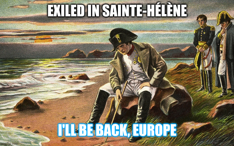 Napoleon, the original Terminator | EXILED IN SAINTE-HÉLÈNE; I'LL BE BACK, EUROPE | image tagged in napoleon,terminator,memes,europe,exile,france | made w/ Imgflip meme maker