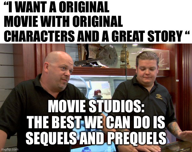 Movies | “I WANT A ORIGINAL MOVIE WITH ORIGINAL CHARACTERS AND A GREAT STORY “; MOVIE STUDIOS: THE BEST WE CAN DO IS SEQUELS AND PREQUELS | image tagged in pawn stars best i can do,movies,marvel comics,universal studios | made w/ Imgflip meme maker