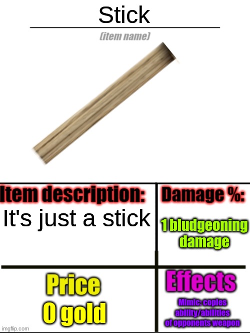 Stick | Stick; It's just a stick; 1 bludgeoning damage; 0 gold; Mimic: copies ability/abilities of opponents weapon | image tagged in item-shop extended | made w/ Imgflip meme maker