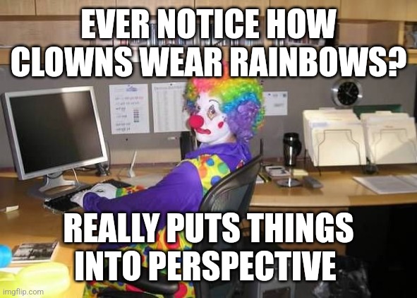 Def not a coincidence | EVER NOTICE HOW CLOWNS WEAR RAINBOWS? REALLY PUTS THINGS INTO PERSPECTIVE | image tagged in how y all mfs look | made w/ Imgflip meme maker