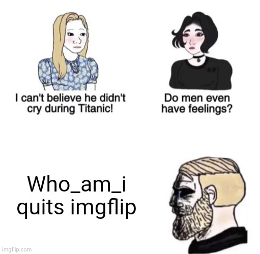 Crying Chad | Who_am_i quits imgflip | image tagged in chad crying,who_am_i,quit,imgflip,imgflip users | made w/ Imgflip meme maker
