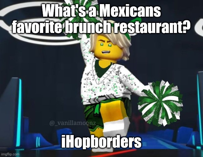 twink mfer | What's a Mexicans favorite brunch restaurant? iHopborders | image tagged in twink mfer | made w/ Imgflip meme maker