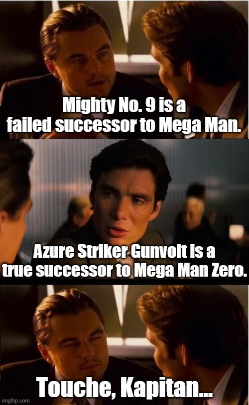 True story, bro. | Mighty No. 9 is a failed successor to Mega Man. Azure Striker Gunvolt is a true successor to Mega Man Zero. Touche, Kapitan... | image tagged in memes,inception,mightyno9,azurestrikergunvolt | made w/ Imgflip meme maker