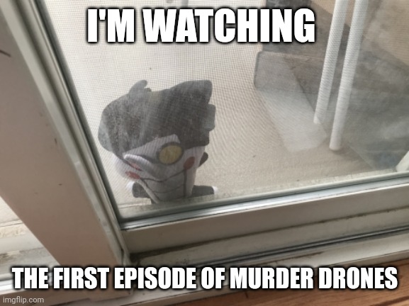 Spongtang | I'M WATCHING; THE FIRST EPISODE OF MURDER DRONES | image tagged in let me in to tell you all about- | made w/ Imgflip meme maker