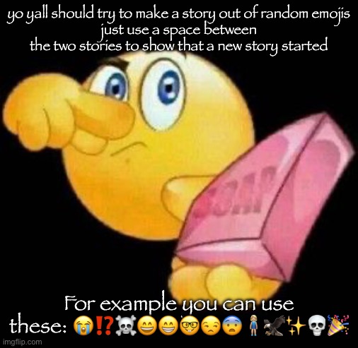 Take a damn shower | yo yall should try to make a story out of random emojis
just use a space between the two stories to show that a new story started; For example you can use these: 😭⁉️☠️😄😁🤓😒😨🧍🏼‍♀️🦅✨💀🎉 | image tagged in take a damn shower | made w/ Imgflip meme maker