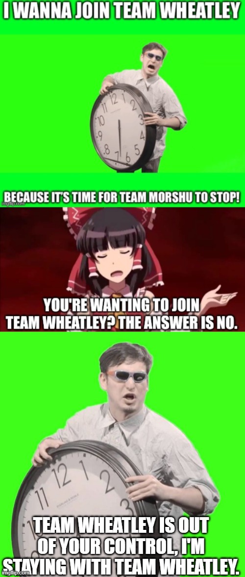 Reimu is not a god | TEAM WHEATLEY IS OUT OF YOUR CONTROL, I'M STAYING WITH TEAM WHEATLEY. | image tagged in it's time to stop | made w/ Imgflip meme maker