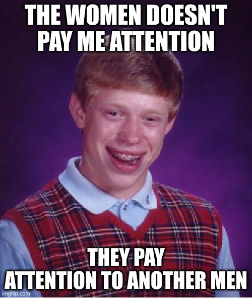 pay attention | THE WOMEN DOESN'T PAY ME ATTENTION; THEY PAY ATTENTION TO ANOTHER MEN | image tagged in memes,bad luck brian | made w/ Imgflip meme maker