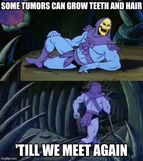 i will never unsee what my mind went to when i heard this | SOME TUMORS CAN GROW TEETH AND HAIR; 'TILL WE MEET AGAIN | image tagged in skeletor disturbing facts,haha yes,if you read this tag you are cursed,dies from cringe | made w/ Imgflip meme maker