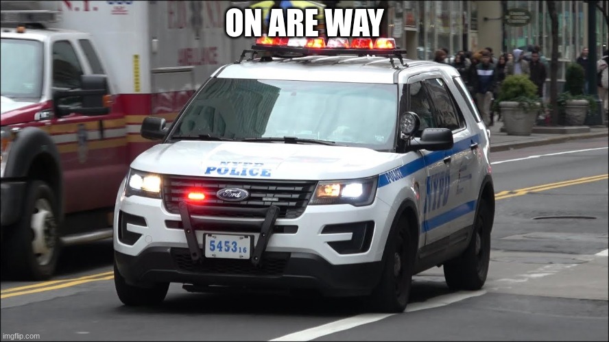 police car | ON ARE WAY | image tagged in police car | made w/ Imgflip meme maker