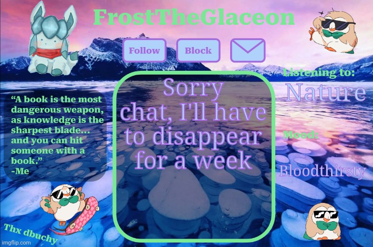 frost announcement temp (thx dbuchy) | Sorry chat, I'll have to disappear for a week; Nature; Bloodthirsty | image tagged in frost announcement temp thx dbuchy | made w/ Imgflip meme maker