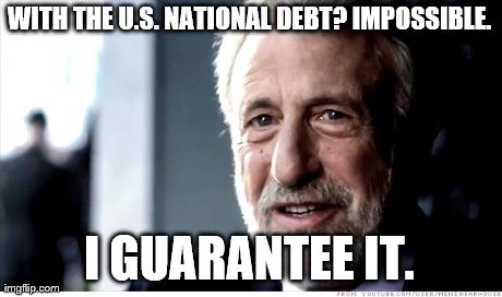I Guarantee It Meme | WITH THE U.S. NATIONAL DEBT? IMPOSSIBLE. I GUARANTEE IT. | image tagged in memes,i guarantee it | made w/ Imgflip meme maker