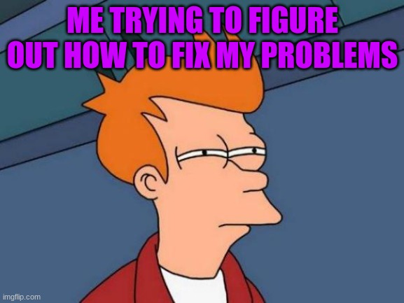 i tried | ME TRYING TO FIGURE OUT HOW TO FIX MY PROBLEMS | image tagged in memes,futurama fry | made w/ Imgflip meme maker