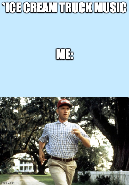 *ICE CREAM TRUCK MUSIC; ME: | image tagged in forest gump running | made w/ Imgflip meme maker