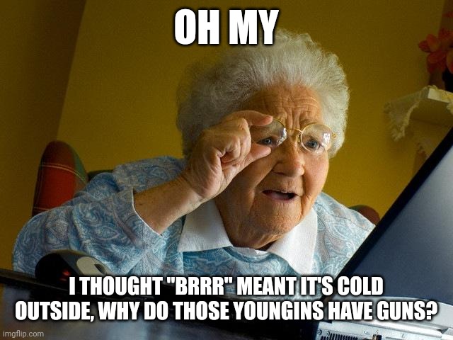 The hood is like Mars, huh, Grandma... | OH MY; I THOUGHT "BRRR" MEANT IT'S COLD OUTSIDE, WHY DO THOSE YOUNGINS HAVE GUNS? | image tagged in memes,grandma finds the internet | made w/ Imgflip meme maker