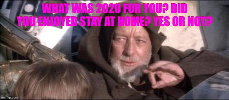 i enjoyed the very first week of the lockdown, but after no, it was like a zombie movie | WHAT WAS 2020 FOR YOU? DID YOU ENJOYED STAY AT HOME? YES OR NOT? | image tagged in memes,these aren't the droids you were looking for | made w/ Imgflip meme maker