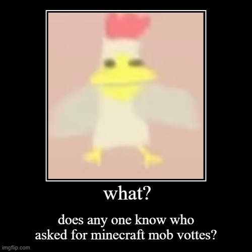 what | what? | does any one know who asked for minecraft mob vottes? | image tagged in funny,demotivationals | made w/ Imgflip demotivational maker