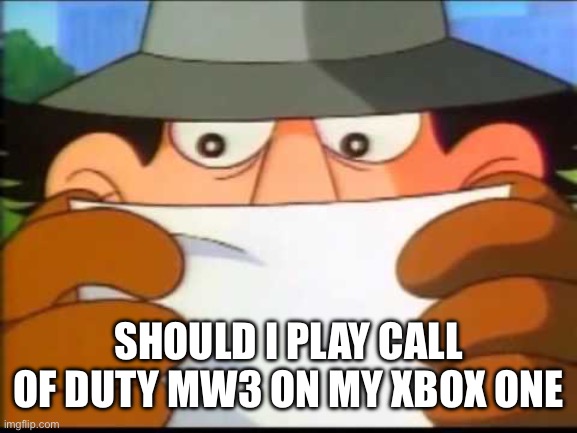 Inspector Gadget - This Message Will Self Destruct | SHOULD I PLAY CALL OF DUTY MW3 ON MY XBOX ONE | image tagged in inspector gadget - this message will self destruct | made w/ Imgflip meme maker