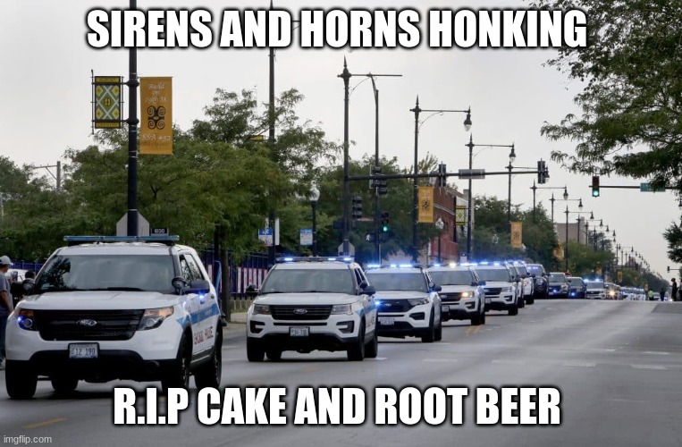 SIRENS AND HORNS HONKING; R.I.P CAKE AND ROOT BEER | made w/ Imgflip meme maker