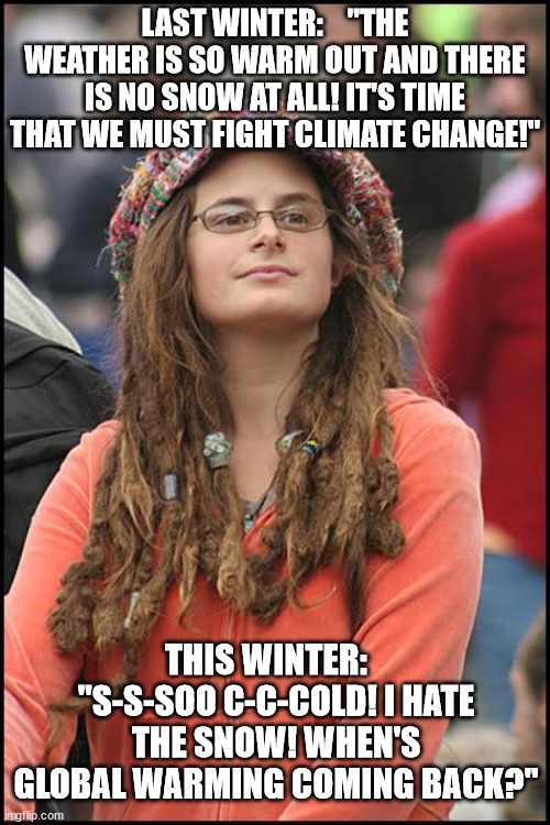 Before and After | LAST WINTER:    "THE WEATHER IS SO WARM OUT AND THERE IS NO SNOW AT ALL! IT'S TIME THAT WE MUST FIGHT CLIMATE CHANGE!"; THIS WINTER:    "S-S-SOO C-C-COLD! I HATE THE SNOW! WHEN'S GLOBAL WARMING COMING BACK?" | image tagged in memes,college liberal,winter,politics | made w/ Imgflip meme maker