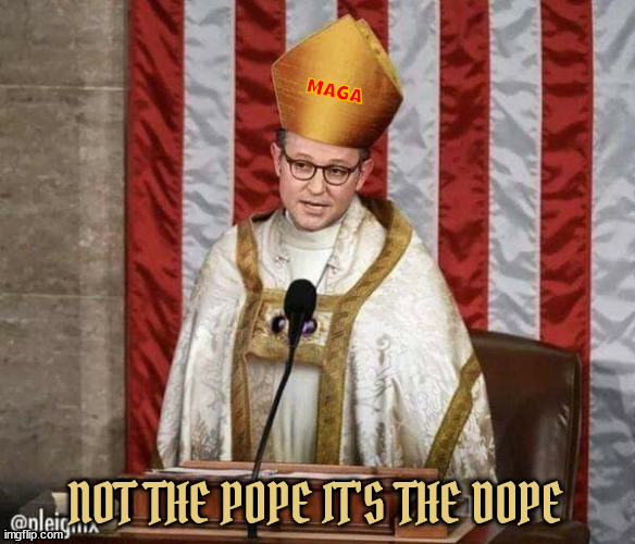 Preacher of the House | NOT THE POPE IT'S THE DOPE | image tagged in mike johnson,house preacher,maga,fascist,antichrists flock,gop puppets | made w/ Imgflip meme maker