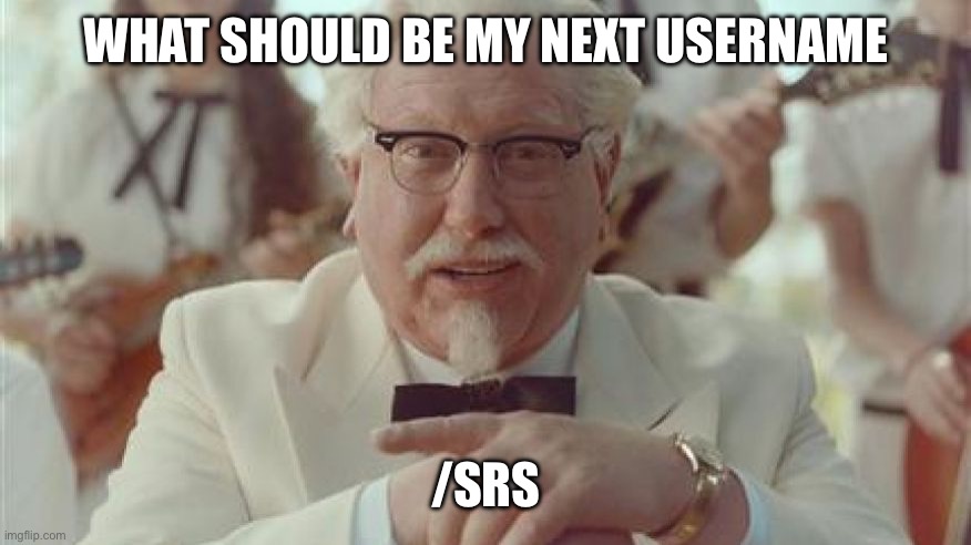 KFC MAN | WHAT SHOULD BE MY NEXT USERNAME; /SRS | image tagged in kfc man | made w/ Imgflip meme maker