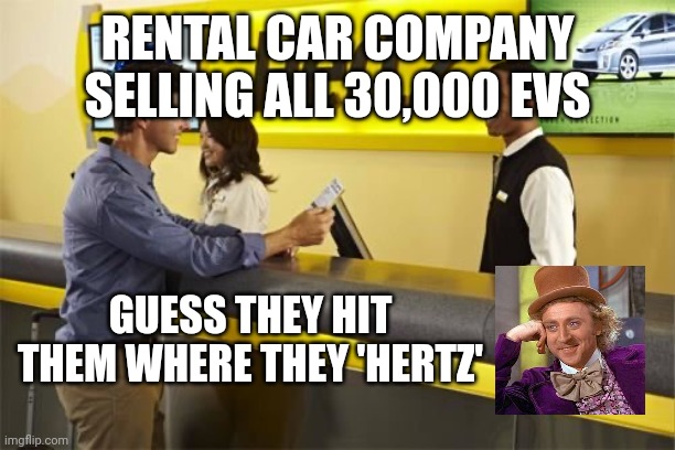 Forces to buy electric cars - no one will rent them. | RENTAL CAR COMPANY SELLING ALL 30,000 EVS; GUESS THEY HIT THEM WHERE THEY 'HERTZ' | image tagged in rental car employee | made w/ Imgflip meme maker