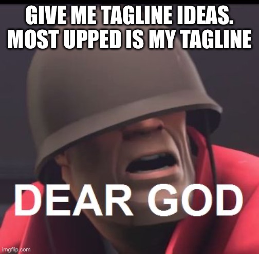 Dear God | GIVE ME TAGLINE IDEAS. MOST UPPED IS MY TAGLINE | image tagged in dear god | made w/ Imgflip meme maker