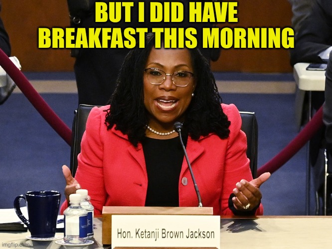 I didn't know "The Breakfast Question" were a thing but if I had . . . | BUT I DID HAVE BREAKFAST THIS MORNING | image tagged in ketanji brown jackson | made w/ Imgflip meme maker