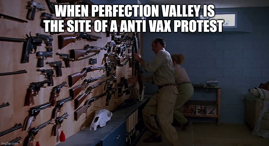 Burt Gummer Rec Room | WHEN PERFECTION VALLEY IS THE SITE OF A ANTI VAX PROTEST | image tagged in burt gummer rec room | made w/ Imgflip meme maker