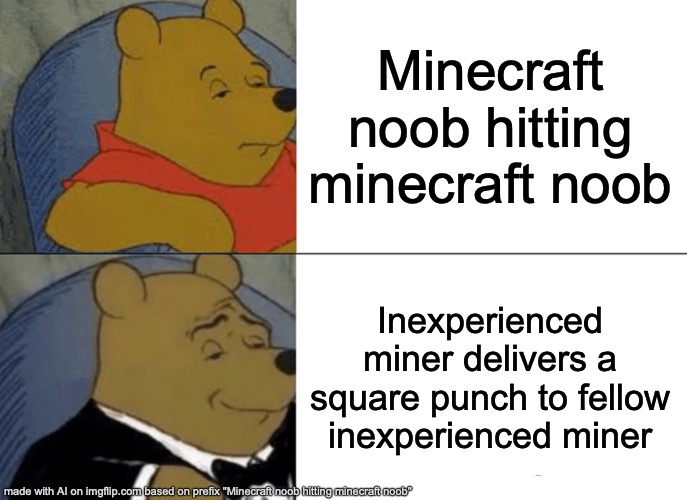 AI is weird. | Minecraft noob hitting minecraft noob; Inexperienced miner delivers a square punch to fellow inexperienced miner | image tagged in memes,tuxedo winnie the pooh | made w/ Imgflip meme maker