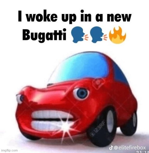 i woke up in a new bugatti | image tagged in i woke up in a new bugatti | made w/ Imgflip meme maker
