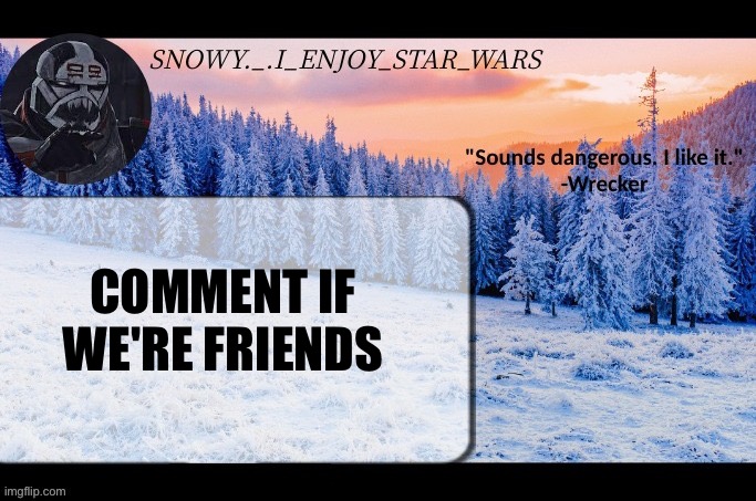Snow._.i_enjoy_star_wars announcement temp thx darthswede | COMMENT IF WE'RE FRIENDS | image tagged in snow _ i_enjoy_star_wars announcement temp thx darthswede | made w/ Imgflip meme maker