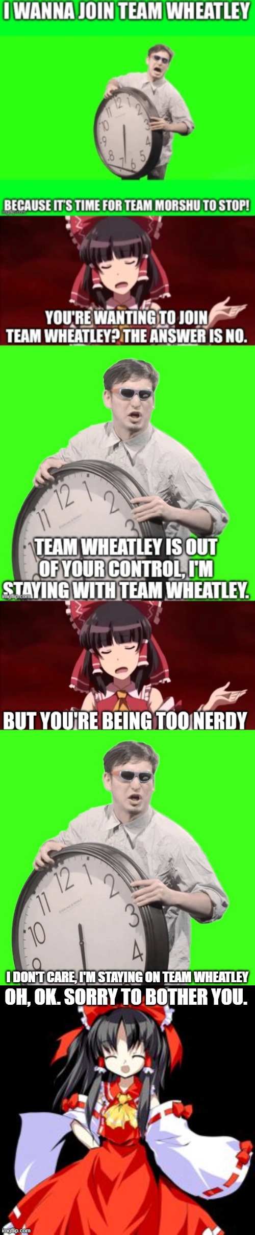 If Reimu flags this, she loses. | I DON'T CARE, I'M STAYING ON TEAM WHEATLEY; OH, OK. SORRY TO BOTHER YOU. | image tagged in it's time to stop,reimu hakurei | made w/ Imgflip meme maker
