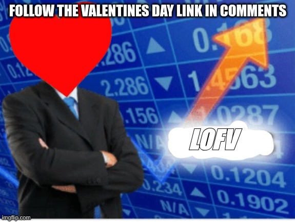 Folllow the valentines day stream link in comments | FOLLOW THE VALENTINES DAY LINK IN COMMENTS | image tagged in lofv meme,memes,valentine's day,valentines day,love | made w/ Imgflip meme maker