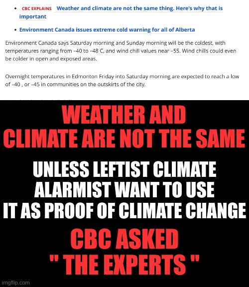 Only when it's conveinent for them | WEATHER AND CLIMATE ARE NOT THE SAME; UNLESS LEFTIST CLIMATE ALARMIST WANT TO USE IT AS PROOF OF CLIMATE CHANGE; CBC ASKED " THE EXPERTS " | image tagged in blankblack | made w/ Imgflip meme maker