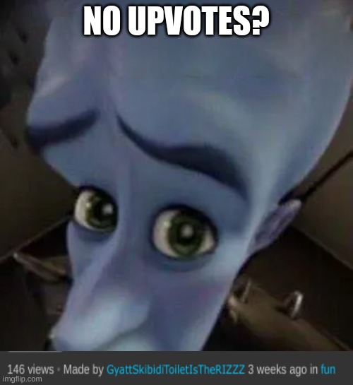 megamind no b | NO UPVOTES? | image tagged in megamind no b | made w/ Imgflip meme maker
