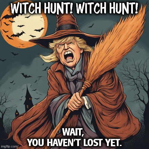 WITCH HUNT! WITCH HUNT! WAIT, 
YOU HAVEN'T LOST YET. | image tagged in trump,witch hunt,boring,cliche | made w/ Imgflip meme maker