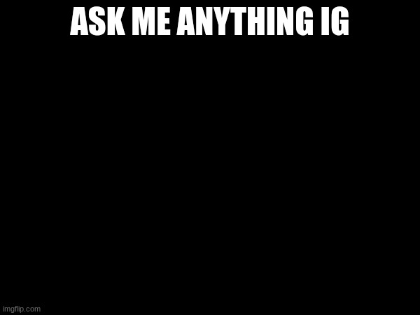 ASK ME ANYTHING IG | made w/ Imgflip meme maker