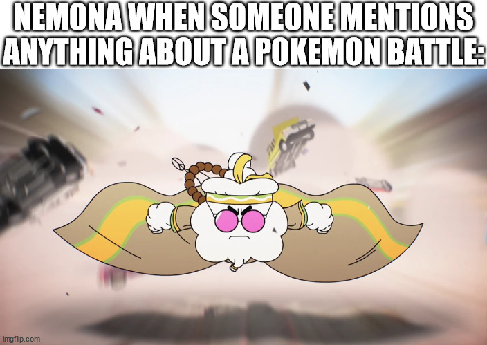 nemona | NEMONA WHEN SOMEONE MENTIONS ANYTHING ABOUT A POKEMON BATTLE: | image tagged in nemona,pokemon,pokemon scarlet,pokemon scarlet and violet,pokemon battle,pokemon violet | made w/ Imgflip meme maker