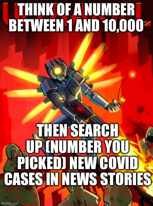 Ultrakill | THINK OF A NUMBER BETWEEN 1 AND 10,000; THEN SEARCH UP (NUMBER YOU PICKED) NEW COVID CASES IN NEWS STORIES | image tagged in ultrakill | made w/ Imgflip meme maker