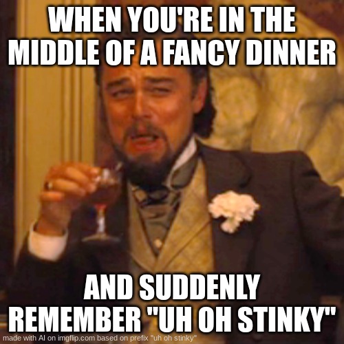 ... | WHEN YOU'RE IN THE MIDDLE OF A FANCY DINNER; AND SUDDENLY REMEMBER "UH OH STINKY" | image tagged in memes,laughing leo | made w/ Imgflip meme maker